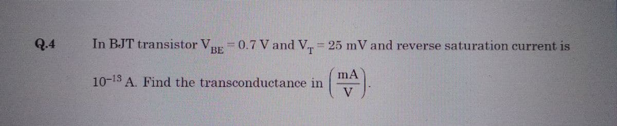Q.4
In BJT transistor VBE 0.7 V and V₁ = 25 mV and reverse saturation current is
mA
(TA).
V
10-13 A. Find the transconductance in