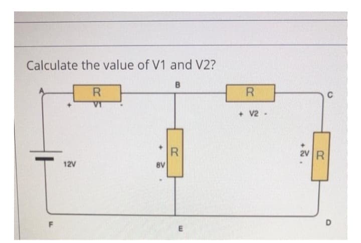 Calculate the value of V1 and V2?
B
12V
R
VI
+
8V
.
R
E
R
+ V2-
.
2V R
D
