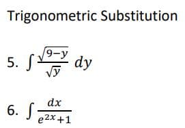 Trigonometric Substitution
9-y
5. S
dy
dx
6. S
e2x +1
