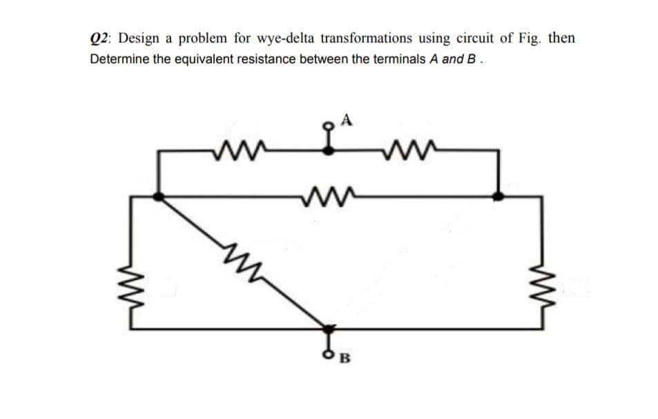 Q2: Design a problem for wye-delta transformations using circuit of Fig. then
Determine the equivalent resistance between the terminals A and B.
A
ww
ww
