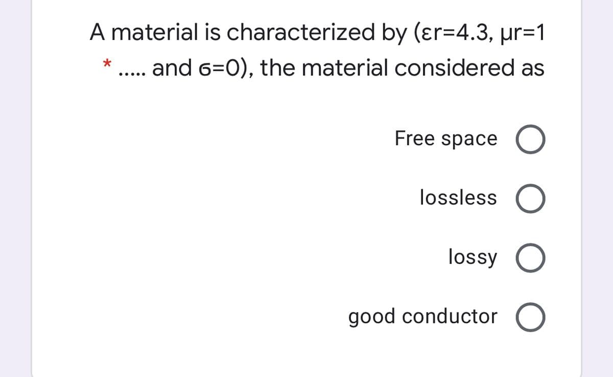 A material is characterized by (ɛr=4.3, µr=1
. and 6=0), the material considered as
*
Free space
lossless
lossy O
good conductor
