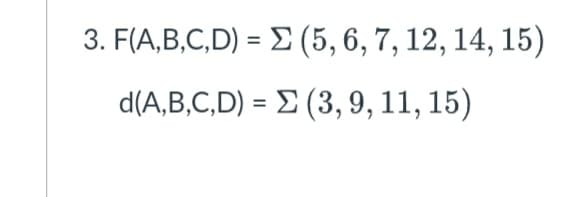 3. F(A,B,C,D) = E (5,6, 7, 12, 14, 15)
d(A,B,C,D) = E (3, 9, 11, 15)

