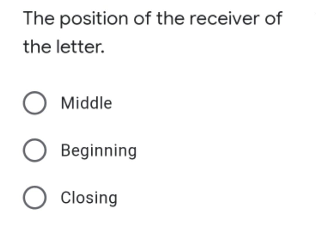 The position of the receiver of
the letter.
O Middle
O Beginning
O Closing
