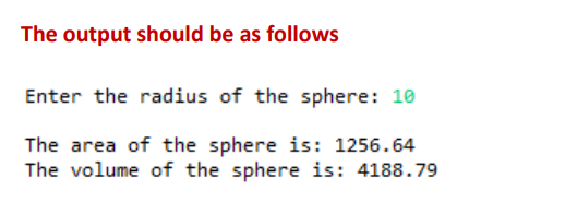 The output should be as follows
Enter the radius of the sphere: 10
The area of the sphere is: 1256.64
The volume of the sphere is: 4188.79