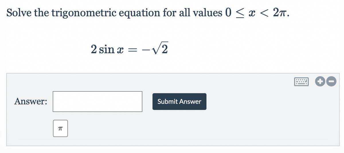 Solve the trigonometric equation for all values 0 ≤ x < 2π.
Answer:
ㅠ
2 sin x = -√2
Submit Answer
www
