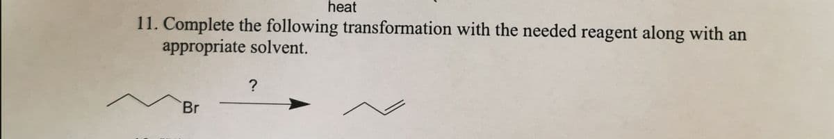 11. Complete the following transformation with the needed reagent along with an
appropriate solvent.
Br
heat
?