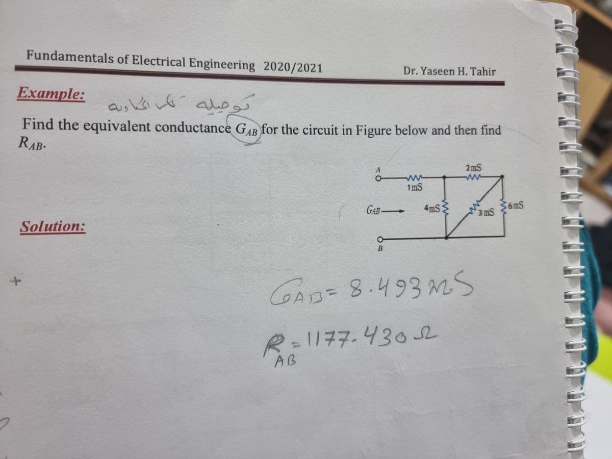 Fundamentals of Electrical Engineering 2020/2021
Dr. Yaseen H. Tahir
Example:
Find the equivalent conductance GAB for the circuit in Figure below and then find
RAB-
2 mS
ww
1mS
A GAB -
36mS
3 mS
4mS:
Solution:
to
CGAD= 8.493 MS
R-1177.43o2
AB
%3D
