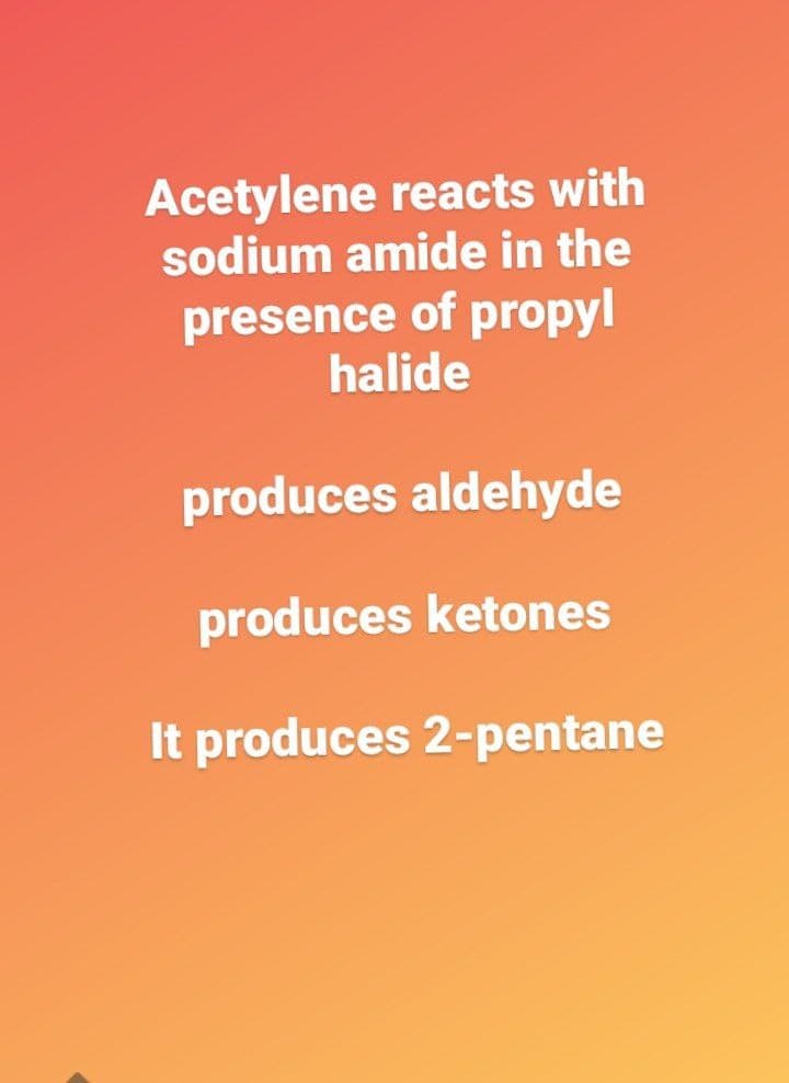 Acetylene reacts with
sodium amide in the
presence of propyl
halide
produces aldehyde
produces ketones
It produces 2-pentane