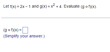 Let f(x) = 2x - 1 and g(x)=x² + 4. Evaluate (gof)(x).
(gof)(x) =
(Simplify your answer.)