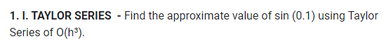 1. I. TAYLOR SERIES - Find the approximate value of sin (0.1) using Taylor
Series of O(h³).
