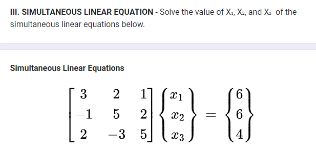 III. SIMULTANEOUS LINEAR EQUATION - Solve the value of X₁, X2, and X3 of the
simultaneous linear equations below.
Simultaneous Linear Equations
3 2
x1
[18-8
5 2 x2 = 6
2 -3 5
6
4