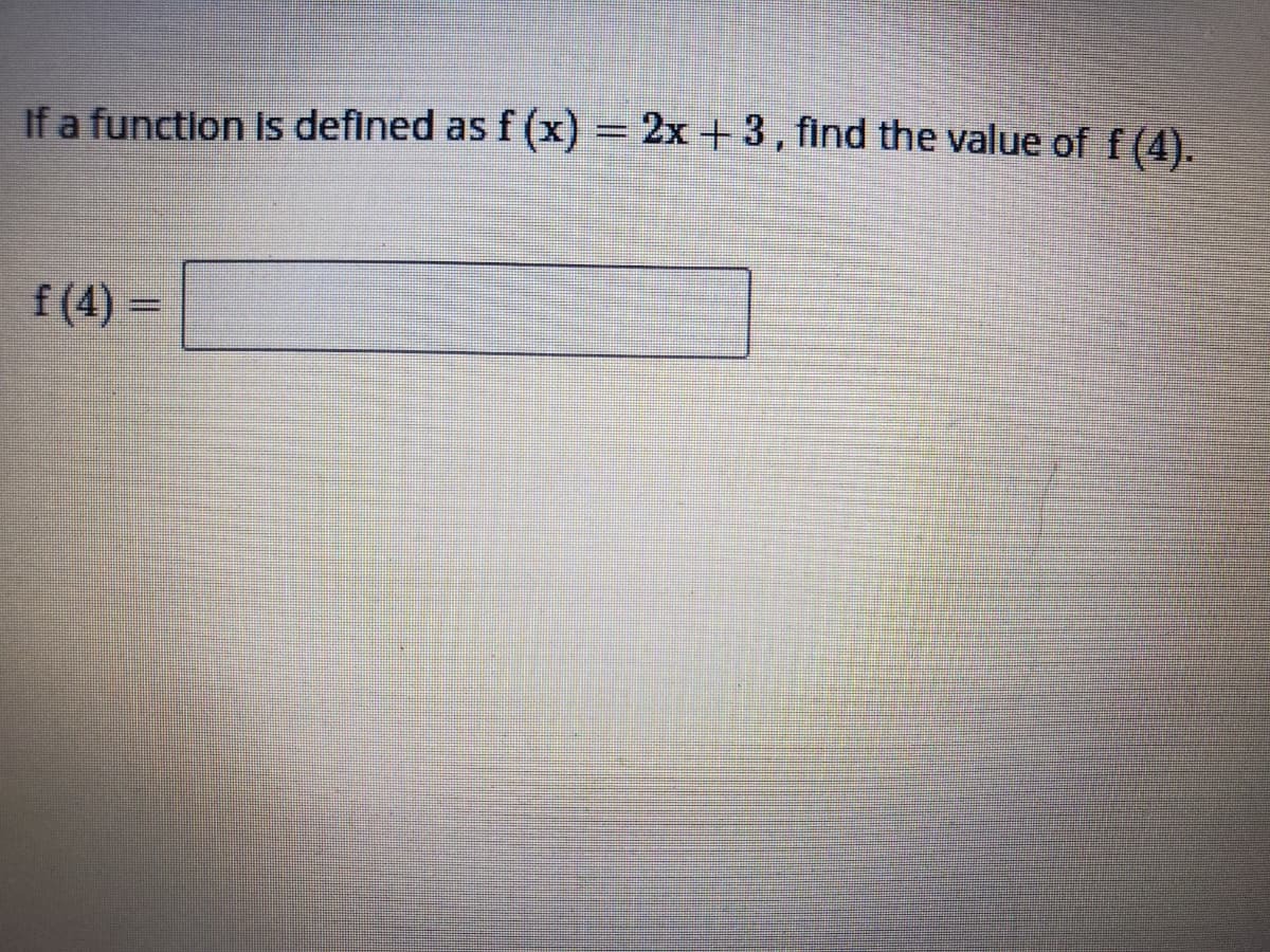If a function Is defined as f (x) = 2x + 3, find the value of f(4).
f (4) =
