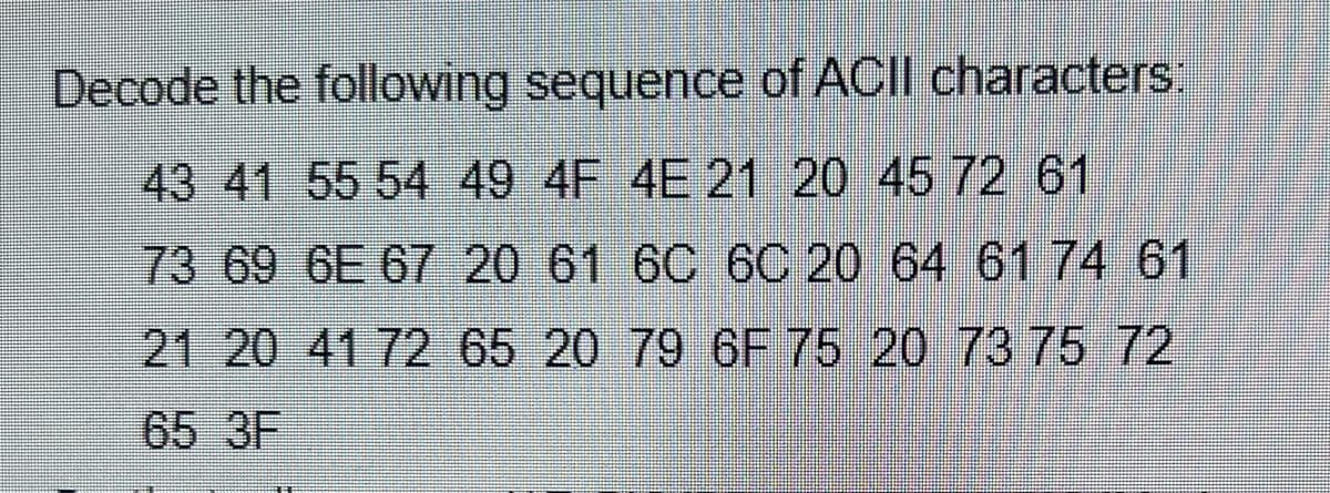 Decode the following sequence of ACII characters:
43 41 55 54 49 4F 4E 21 20 45 72 61
73 69 6E 67 20 61 6C 6C 20 64 61 74 61
21 20 41 72 65 20 79 6F 75 20 73 75 72
65 3F