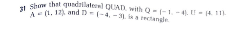 31 Show that quadrilateral QUAD, with Q = (-1. - 4). U = (4, 11).
A= (1, 12), and D = (-4,-3), is a rectangle.