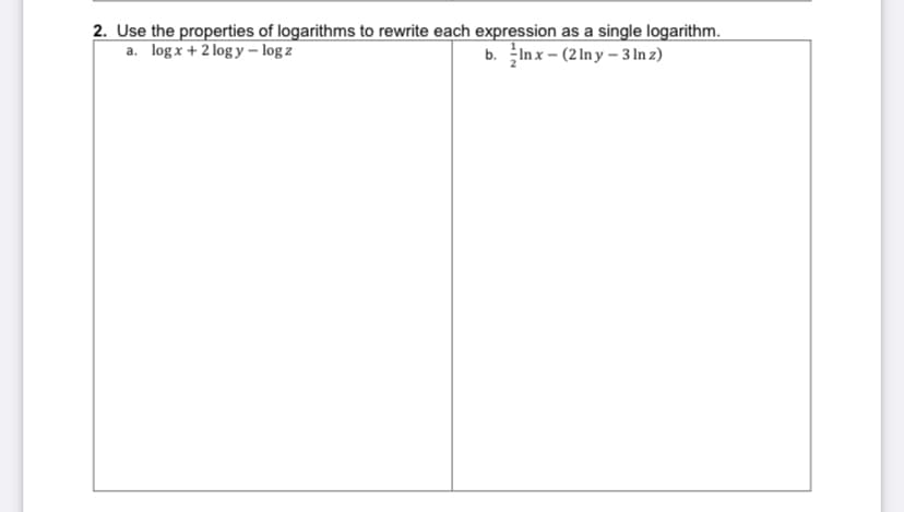 2. Use the properties of logarithms to rewrite each expression as a single logarithm.
a. log x + 2 log y – log z
b. Inx – (2 In y – 3 In z)
