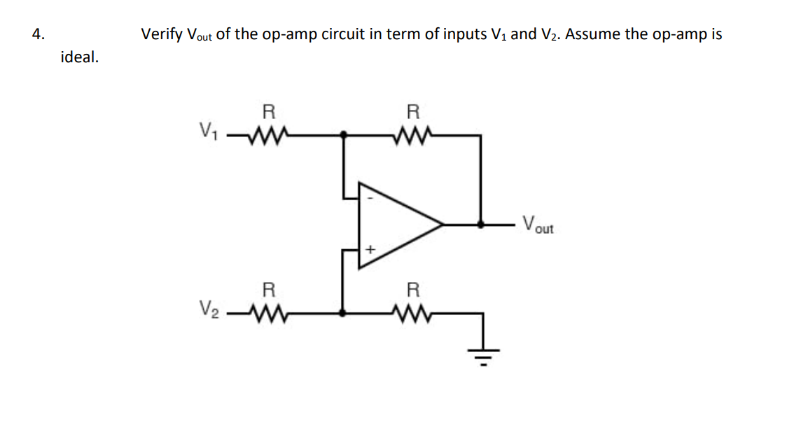 4.
Verify Vout of the op-amp circuit in term of inputs V1 and V2. Assume the op-amp is
ideal.
R
R
V out
R
R
V2 W
