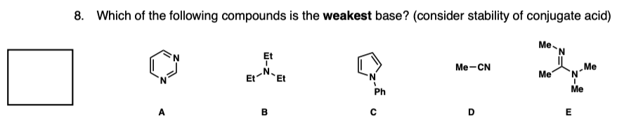 8. Which of the following compounds is the weakest base? (consider stability of conjugate acid)
A
Et
Et
B
Et
1
Ph
Me-CN
Me
Me
Me
N
I
Me
E