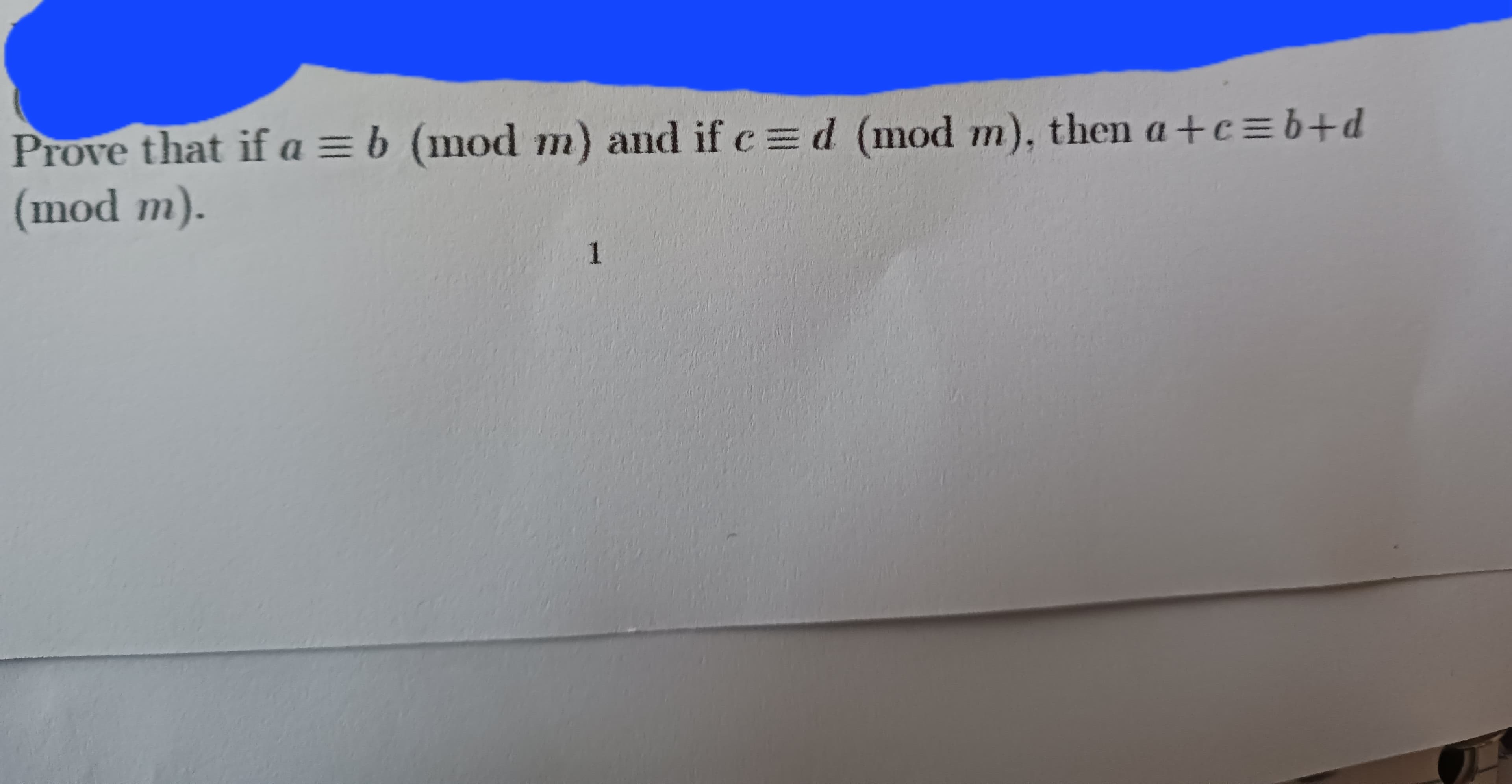Prove that if a = b (mod m) and if c = d (mod m), then a+c=b+d
(mod m).
1
