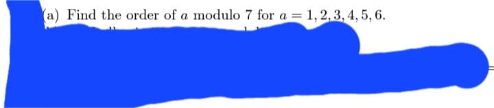 (a) Find the order of a modulo 7 for a = 1, 2, 3, 4, 5, 6.