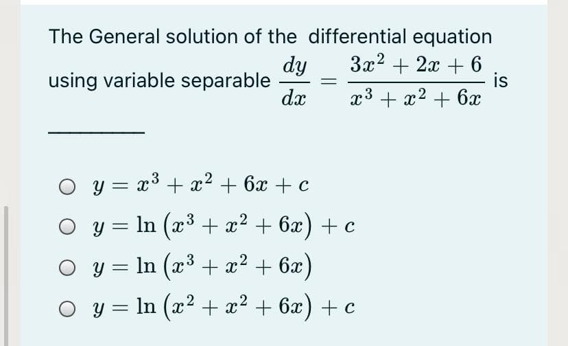 The General solution of the differential equation
3x2 + 2x + 6
is
x3 + x2 + 6x
dy
using variable separable
dx
O y = x3 + x? + 6x + c
O y = ln (x³ + x² + 6x) + c
3
O y = ln (x³ + x² + 6x)
O y = In (x2 + x² + 6x) + c
3
