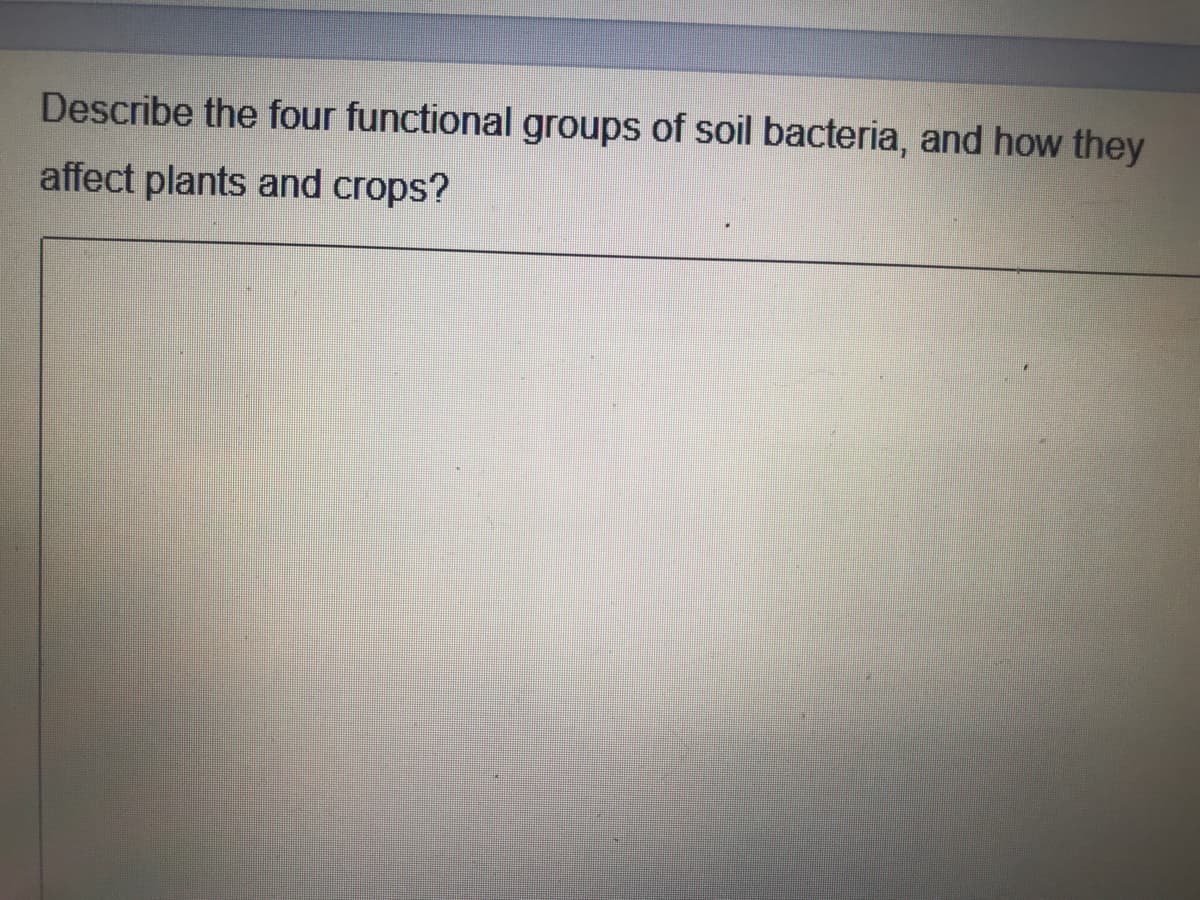 Describe the four functional groups of soil bacteria, and how they
affect plants and crops?
