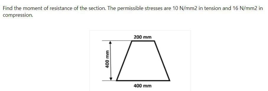 Find the moment of resistance of the section. The permissible stresses are 10 N/mm2 in tension and 16 N/mm2 in
compression.
200 mm
400 mm
ww o0r
