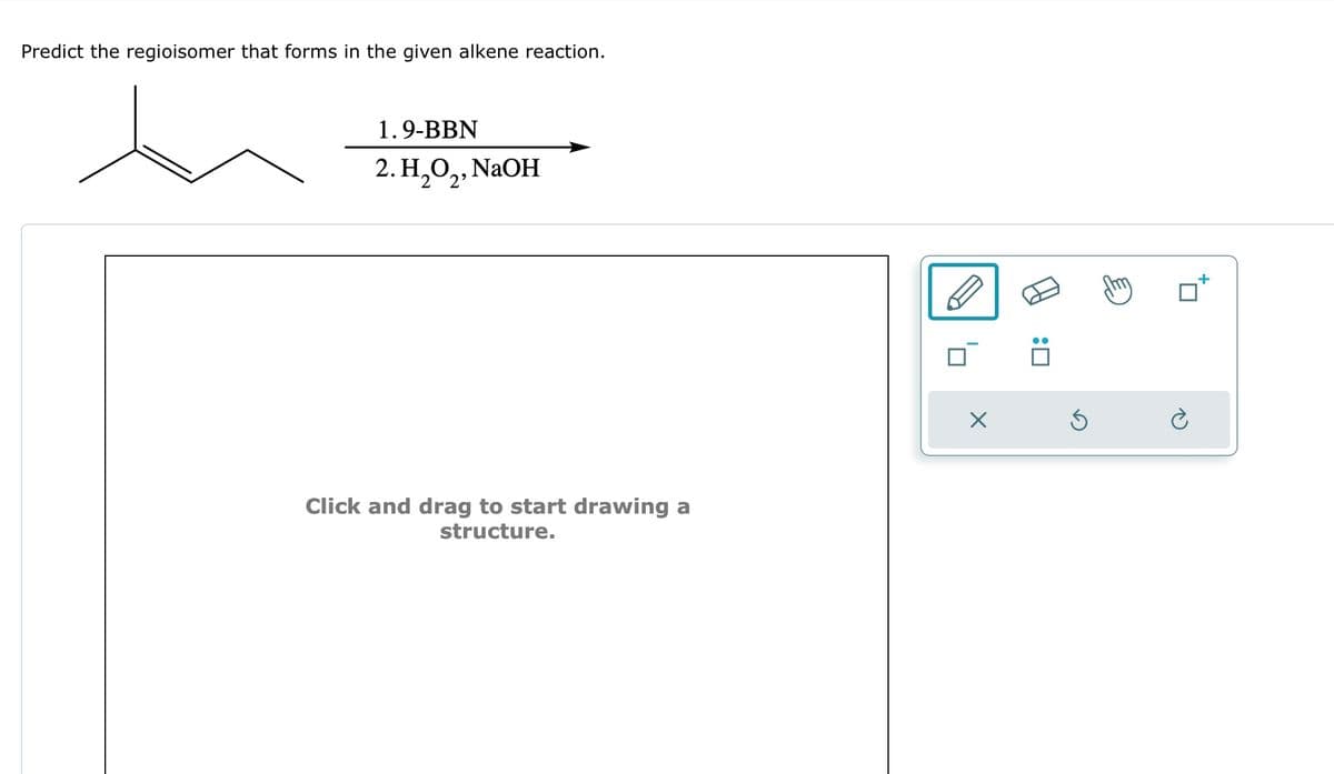 Predict the regioisomer that forms in the given alkene reaction.
1.9-BBN
2. H,O,, NaOH
Click and drag to start drawing a
structure.
☑
: ☐