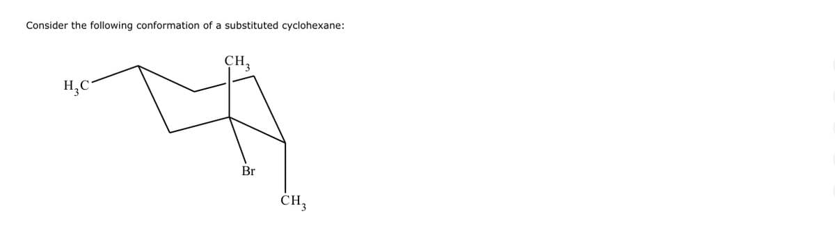 Consider the following conformation of a substituted cyclohexane:
H₂C-
CH,
Br
CH3
