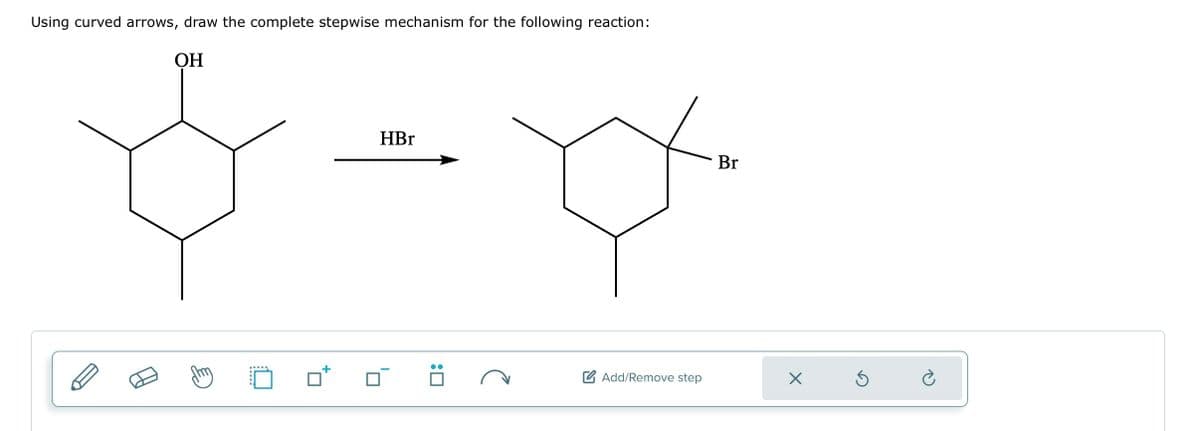 Using curved arrows, draw the complete stepwise mechanism for the following reaction:
OH
HBr
:0
Add/Remove step
Br
X
Ś
