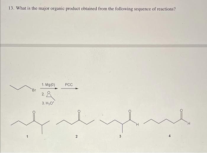 13. What is the major organic product obtained from the following sequence of reactions?
1. Mg (0)
PCC
Br
2.
3. Н, О"
H.
2
