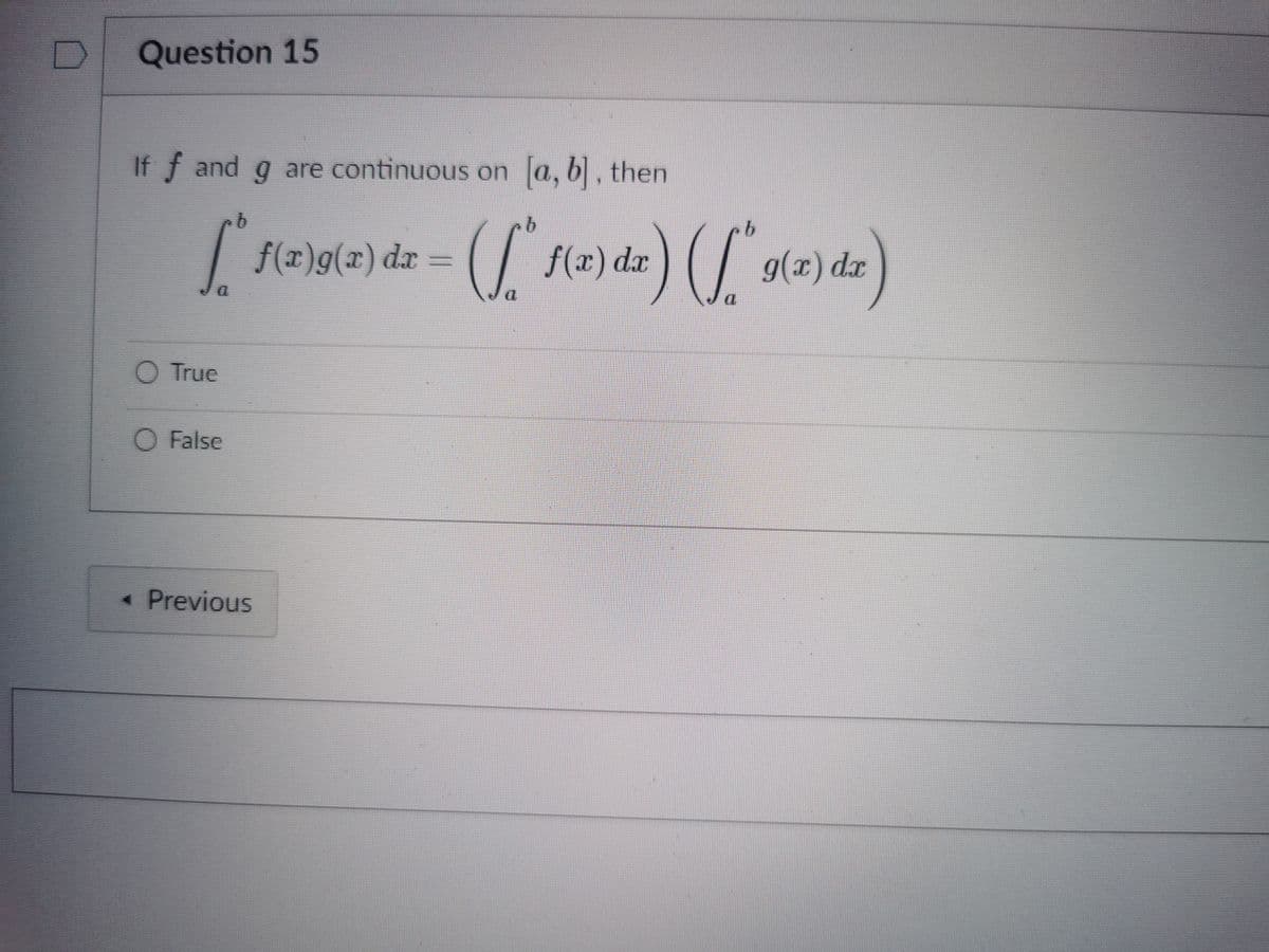 Question 15
If f and g are continuous on a, b, then
f(x)g(x) dx
f(x) dr
g(x) dx
O True
O False
« Previous
