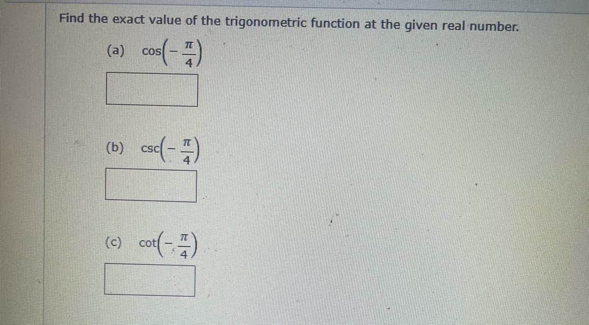 Find the exact value of the trigonometric function at the given real number.
cos()
TC
(a)
(b) csc(-)
TC
CSC
() cot(-)
4
