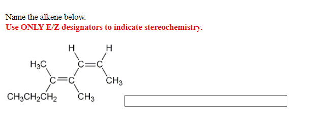 Name the alkene below.
Use ONLY E/Z designators to indicate stereochemistry.
H
H
H3C
CH3
CH;CH2CH2
CH3
