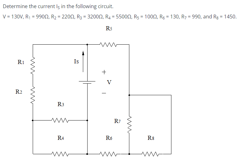 Determine the current Is in the following circuit.
V = 130V, R₁ = 9900, R₂ = 22002, R3 = 32000, R4 = 55000, R5 = 1000, R6 = 130, R7 = 990, and Rg = 1450.
R5
R1
R2
ww
ww
R3
Is
+
www
V
R7
ми
R4
R6
R8
ww
ww
ww