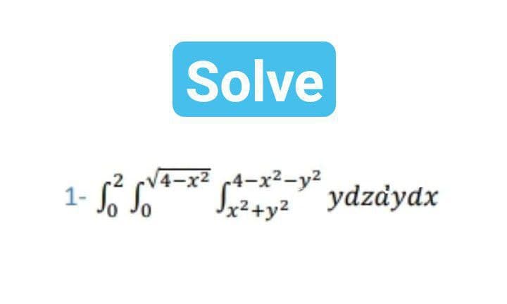 Solve
Si ydzaydx
V4-x2 4-x2-y2
Jx²+y²
.2
