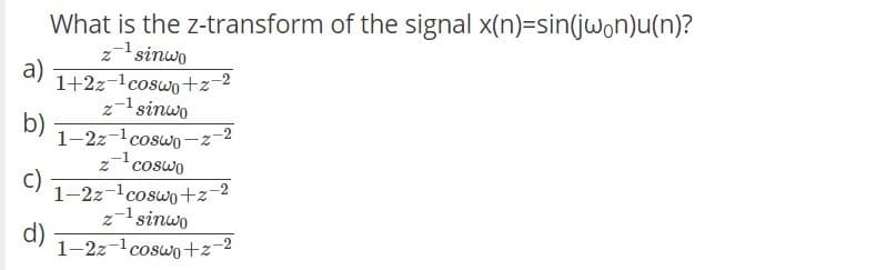 What is the z-transform of the signal x(n)=sin(jwon)u(n)?
z sinwo
1+2z-1coswo+z-2
z-sinwo
a)
b)
1-2z-coso
zcoswo
c)
1-2z-lcoswo+z-2
z- sinwo
d)
1-2z-lcoswo+z-2
