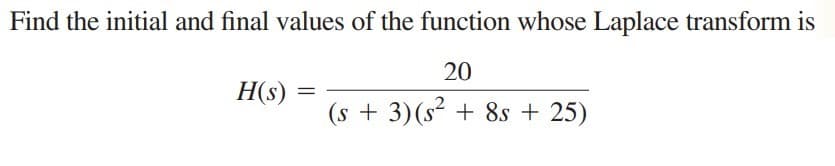 Find the initial and final values of the function whose Laplace transform is
20
H(s)
(s + 3)(s² + 8s + 25)
