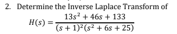 2. Determine
H(s) =
the Inverse Laplace Transform of
13s² + 46s + 133
(s + 1)² (s² + 6s +25)