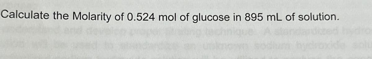Calculate the Molarity of 0.524 mol of glucose in 895 mL of solution.