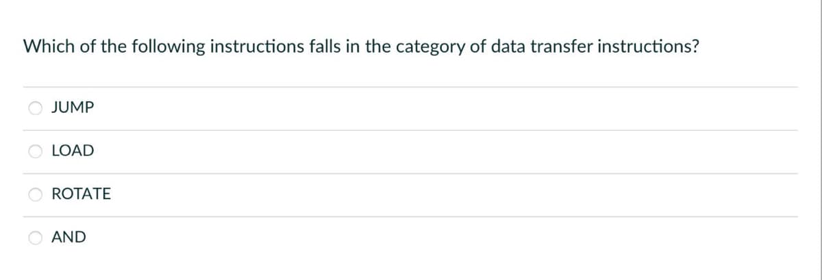 Which of the following instructions falls in the category of data transfer instructions?
JUMP
LOAD
ROTATE
AND
