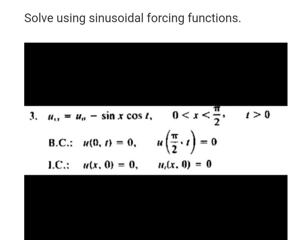 Solve using sinusoidal forcing functions.
3. u, = U, – sin x cos t,
B.C.: (0, r) = 0,
1.C.:
u(x, 0} = 0,
u,(x. 0) = 0
%3D
%3D
