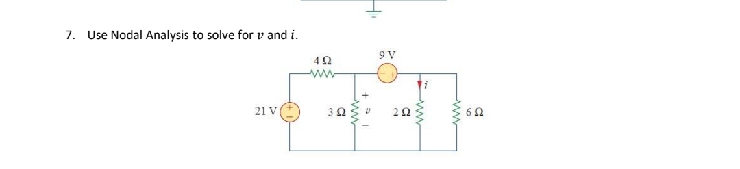 7. Use Nodal Analysis to solve for v and i.
9 V
4Ω
21 V
3Ω ν
+
