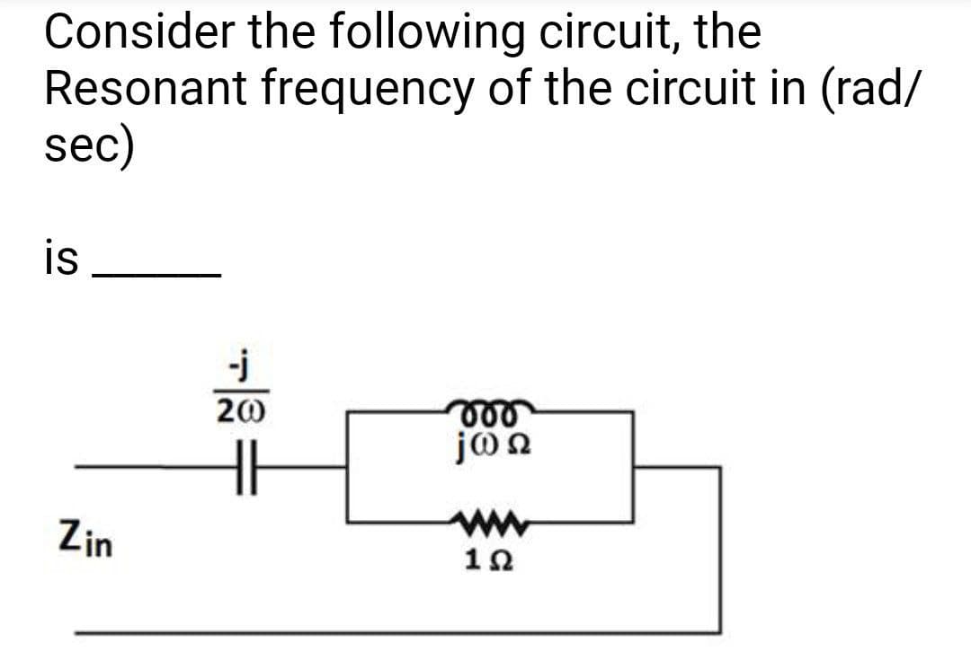 Consider the following circuit, the
Resonant frequency of the circuit in (rad/
sec)
is
S
Zin
-j
20
000
ΘΩ
ww
1Ω