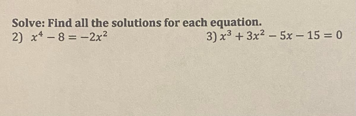 Solve: Find all the solutions for each equation.
2) x*-8 -2x2
3) x3 + 3x2 - 5x - 15 = 0
|
