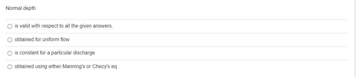 Normal depth
O is valid with respect to all the given answers.
obtained for uniform flow
O is constant for a particular discharge
O obtained using either Manning's or Chezy's eq