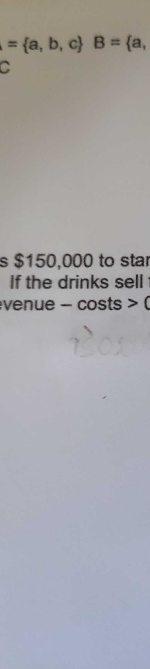 = {a, b, c) B = {a,
%3D
s $150,000 to star
If the drinks sell
evenue – costs > C
201
