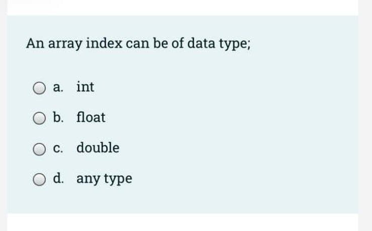 An array index can be of data type;
a. int
b. float
O c. double
O d. any type