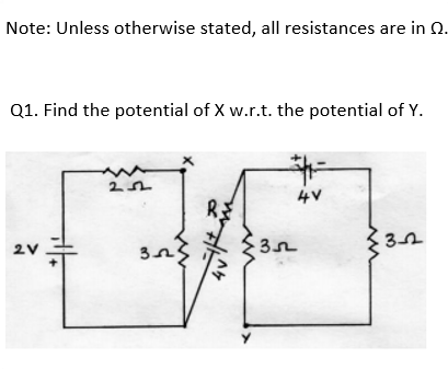 Note: Unless otherwise stated, all resistances are in Q.
Q1. Find the potential of X w.r.t. the potential of Y.
4V
