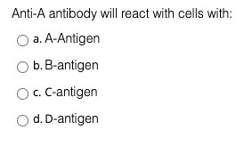 Anti-A antibody will react with cells with:
a. A-Antigen
b. B-antigen
OC. C-antigen
d. D-antigen
