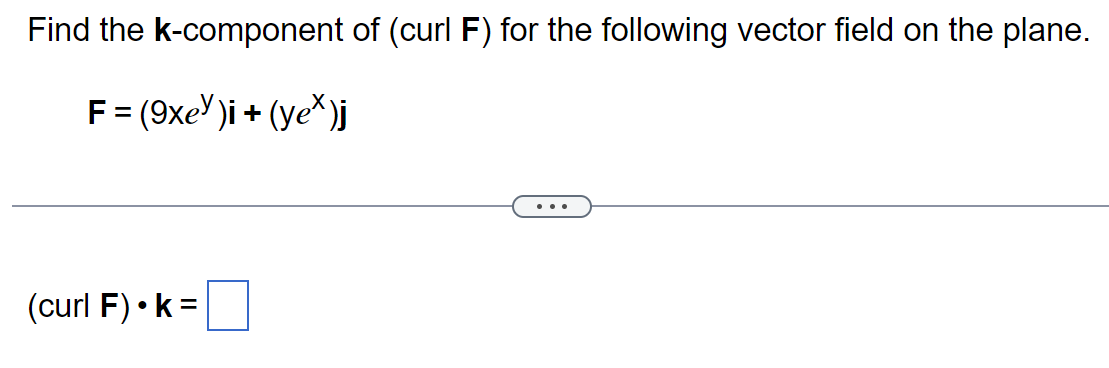 Find the k-component of (curl F) for the following vector field on the plane.
F = (9xe )i + (ye*)j
(curl F).k=